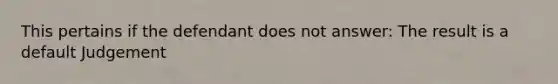 This pertains if the defendant does not answer: The result is a default Judgement