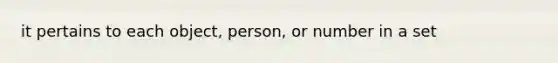 it pertains to each object, person, or number in a set