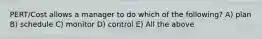 PERT/Cost allows a manager to do which of the following? A) plan B) schedule C) monitor D) control E) All the above