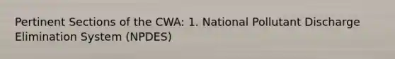 Pertinent Sections of the CWA: 1. National Pollutant Discharge Elimination System (NPDES)