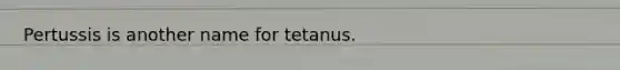 Pertussis is another name for tetanus.