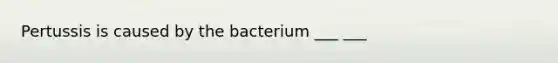 Pertussis is caused by the bacterium ___ ___