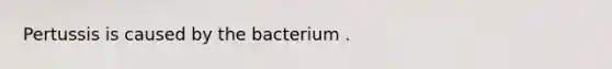 Pertussis is caused by the bacterium .