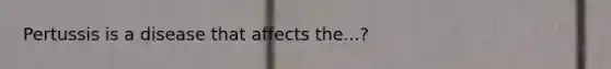 Pertussis is a disease that affects the...?