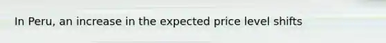 In Peru, an increase in the expected price level shifts