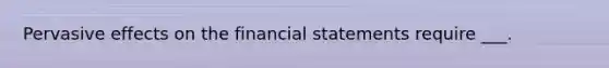 Pervasive effects on the financial statements require ___.