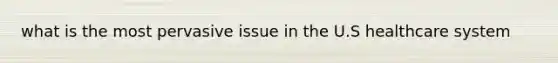 what is the most pervasive issue in the U.S healthcare system