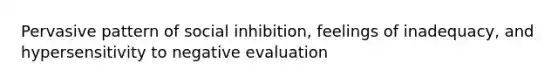 Pervasive pattern of social inhibition, feelings of inadequacy, and hypersensitivity to negative evaluation