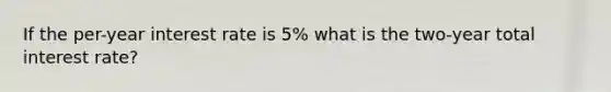 If the per-year interest rate is 5% what is the two-year total interest rate?