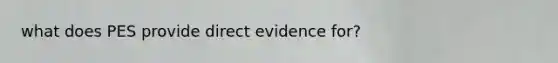 what does PES provide direct evidence for?