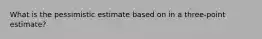 What is the pessimistic estimate based on in a three-point estimate?