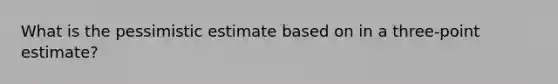 What is the pessimistic estimate based on in a three-point estimate?