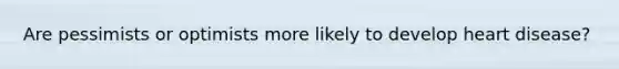 Are pessimists or optimists more likely to develop heart disease?