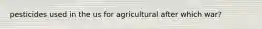 pesticides used in the us for agricultural after which war?