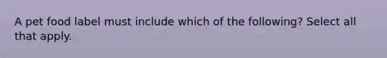 A pet food label must include which of the following? Select all that apply.