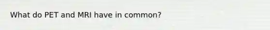 What do PET and MRI have in common?