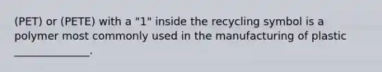 (PET) or (PETE) with a "1" inside the recycling symbol is a polymer most commonly used in the manufacturing of plastic ______________.