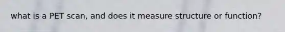 what is a PET scan, and does it measure structure or function?