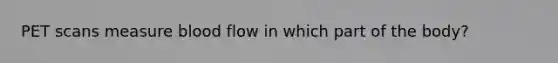 PET scans measure blood flow in which part of the body?