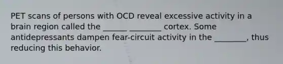 PET scans of persons with OCD reveal excessive activity in a brain region called the ______ ________ cortex. Some antidepressants dampen fear-circuit activity in the ________, thus reducing this behavior.