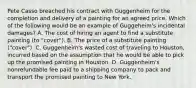 Pete Casso breached his contract with Guggenheim for the completion and delivery of a painting for an agreed price. Which of the following would be an example of Guggeheim's incidental damages? A. The cost of hiring an agent to find a substitute painting (to "cover"). B. The price of a substitute painting ("cover"). C. Guggenheim's wasted cost of traveling to Houston, incurred based on the assumption that he would be able to pick up the promised painting in Houston. D. Guggenheim's nonrefundable fee paid to a shipping company to pack and transport the promised painting to New York.