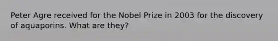 Peter Agre received for the Nobel Prize in 2003 for the discovery of aquaporins. What are they?