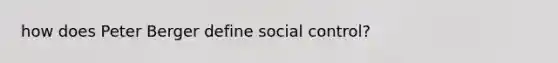 how does Peter Berger define social control?