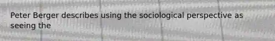 Peter Berger describes using the sociological perspective as seeing the