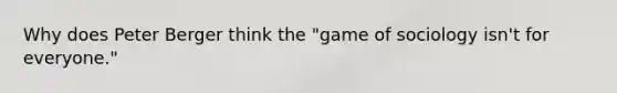 Why does Peter Berger think the "game of sociology isn't for everyone."