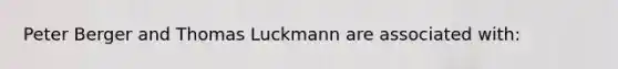 Peter Berger and Thomas Luckmann are associated with: