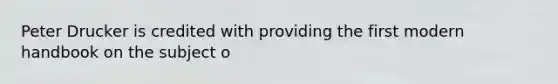 Peter Drucker is credited with providing the first modern handbook on the subject o