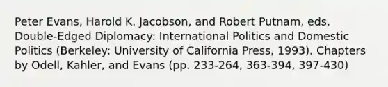 Peter Evans, Harold K. Jacobson, and Robert Putnam, eds. Double-Edged Diplomacy: International Politics and Domestic Politics (Berkeley: University of California Press, 1993). Chapters by Odell, Kahler, and Evans (pp. 233-264, 363-394, 397-430)