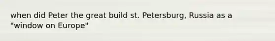 when did Peter the great build st. Petersburg, Russia as a "window on Europe"