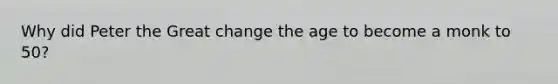 Why did Peter the Great change the age to become a monk to 50?