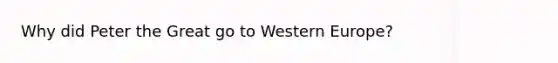 Why did Peter the Great go to Western Europe?
