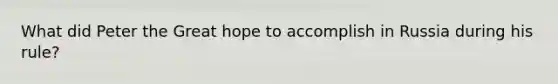 What did Peter the Great hope to accomplish in Russia during his rule?
