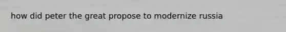 how did peter the great propose to modernize russia