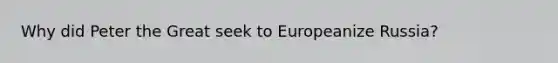 Why did Peter the Great seek to Europeanize Russia?