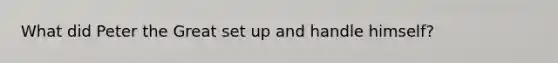 What did Peter the Great set up and handle himself?