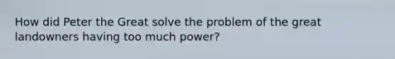 How did Peter the Great solve the problem of the great landowners having too much power?