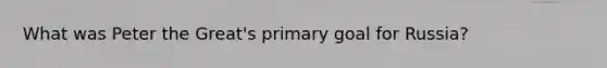 What was Peter the Great's primary goal for Russia?