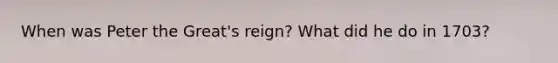 When was Peter the Great's reign? What did he do in 1703?