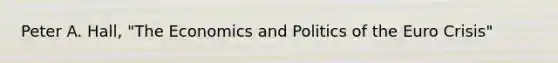 Peter A. Hall, "The Economics and Politics of <a href='https://www.questionai.com/knowledge/ky9y1VRXN8-the-eu' class='anchor-knowledge'>the eu</a>ro Crisis"