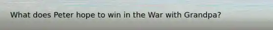 What does Peter hope to win in the War with Grandpa?