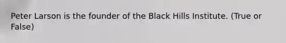 Peter Larson is the founder of the Black Hills Institute. (True or False)