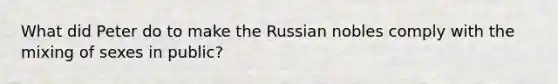 What did Peter do to make the Russian nobles comply with the mixing of sexes in public?