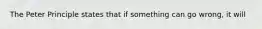 The Peter Principle states that if something can go wrong, it will