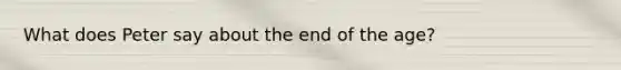 What does Peter say about the end of the age?