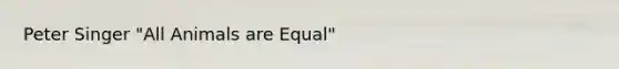 Peter Singer "All Animals are Equal"