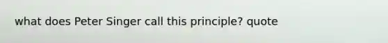 what does Peter Singer call this principle? quote